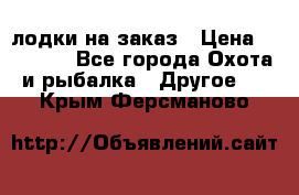 лодки на заказ › Цена ­ 15 000 - Все города Охота и рыбалка » Другое   . Крым,Ферсманово